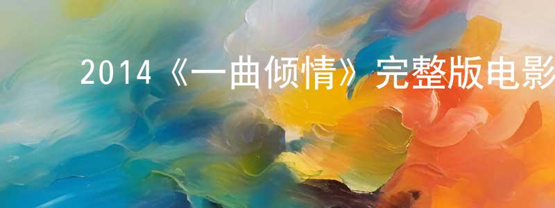 ﻿陈艳菊的动漫综艺大全,﻿2014《一曲倾情》完整版电影/在线观看/百度云-美剧天堂